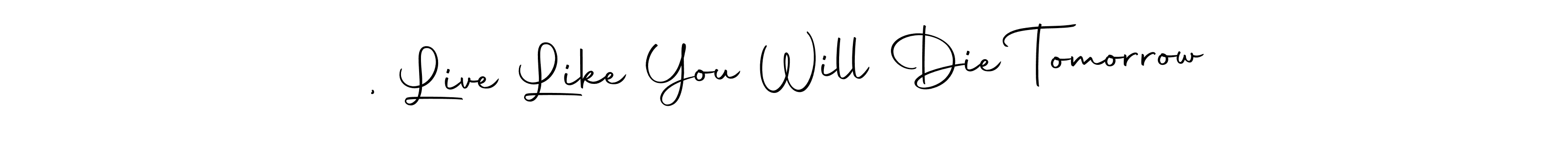 It looks lik you need a new signature style for name , Live Like You Will Die Tomorrow. Design unique handwritten (Autography-DOLnW) signature with our free signature maker in just a few clicks. , Live Like You Will Die Tomorrow signature style 10 images and pictures png