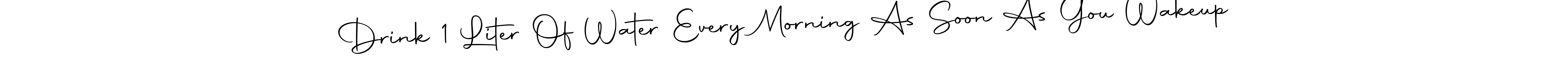 Design your own signature with our free online signature maker. With this signature software, you can create a handwritten (Autography-DOLnW) signature for name Drink 1 Liter Of Water Every Morning As Soon As You Wakeup. Drink 1 Liter Of Water Every Morning As Soon As You Wakeup signature style 10 images and pictures png