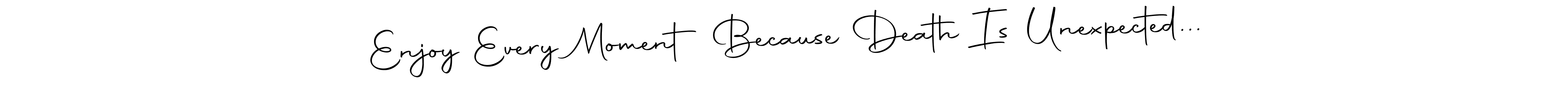 Use a signature maker to create a handwritten signature online. With this signature software, you can design (Autography-DOLnW) your own signature for name Enjoy Every Moment Because Death Is Unexpected.... Enjoy Every Moment Because Death Is Unexpected... signature style 10 images and pictures png