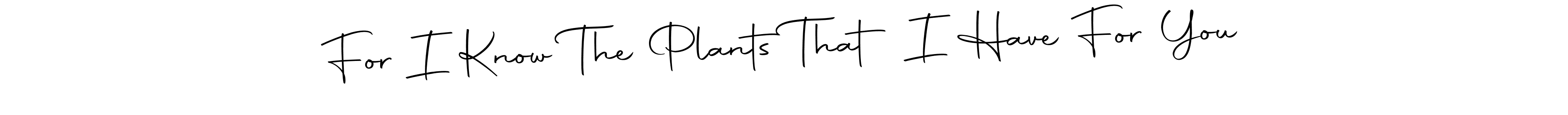 Also You can easily find your signature by using the search form. We will create For I Know The Plants That I Have For You name handwritten signature images for you free of cost using Autography-DOLnW sign style. For I Know The Plants That I Have For You signature style 10 images and pictures png