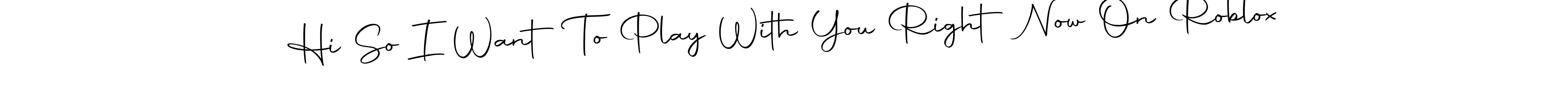 Here are the top 10 professional signature styles for the name Hi So I Want To Play With You Right Now On Roblox. These are the best autograph styles you can use for your name. Hi So I Want To Play With You Right Now On Roblox signature style 10 images and pictures png