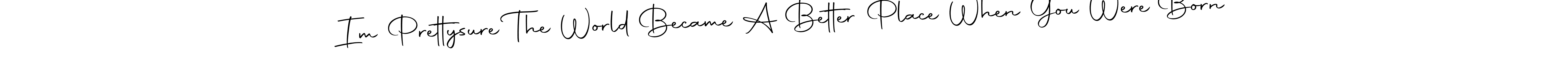 Also You can easily find your signature by using the search form. We will create Im Prettysure The World Became A Better Place When You Were Born name handwritten signature images for you free of cost using Autography-DOLnW sign style. Im Prettysure The World Became A Better Place When You Were Born signature style 10 images and pictures png