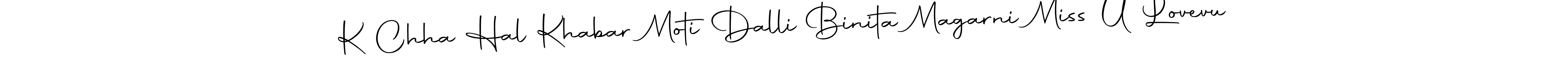 How to make K Chha Hal Khabar Moti Dalli Binita Magarni Miss U Lovevu name signature. Use Autography-DOLnW style for creating short signs online. This is the latest handwritten sign. K Chha Hal Khabar Moti Dalli Binita Magarni Miss U Lovevu signature style 10 images and pictures png