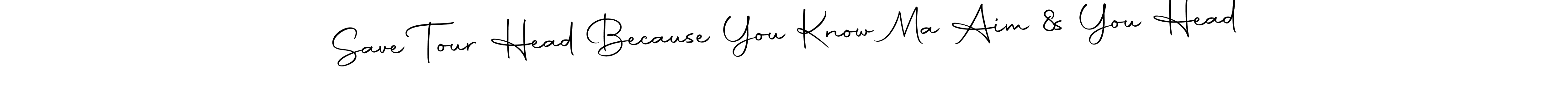 Also You can easily find your signature by using the search form. We will create Save Tour Head Because You Know Ma Aim 8s You Head name handwritten signature images for you free of cost using Autography-DOLnW sign style. Save Tour Head Because You Know Ma Aim 8s You Head signature style 10 images and pictures png