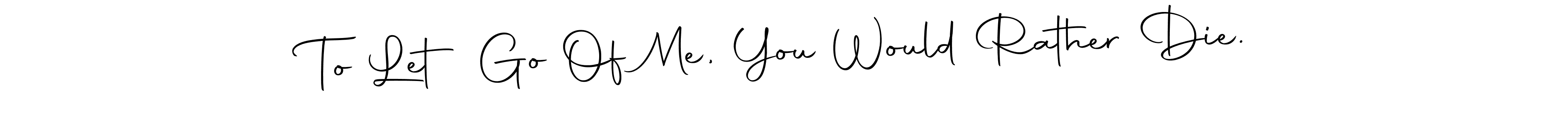 This is the best signature style for the To Let Go Of Me, You Would Rather Die. name. Also you like these signature font (Autography-DOLnW). Mix name signature. To Let Go Of Me, You Would Rather Die. signature style 10 images and pictures png