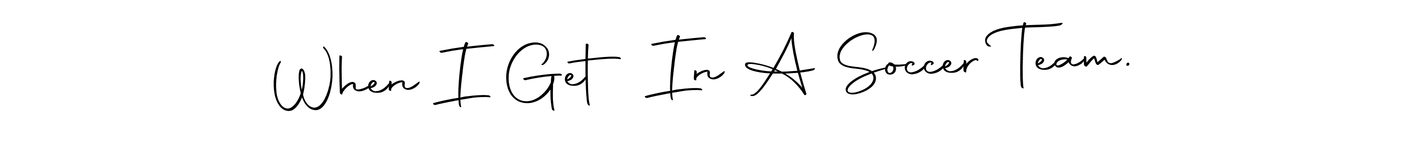Make a beautiful signature design for name When I Get In A Soccer Team.. Use this online signature maker to create a handwritten signature for free. When I Get In A Soccer Team. signature style 10 images and pictures png