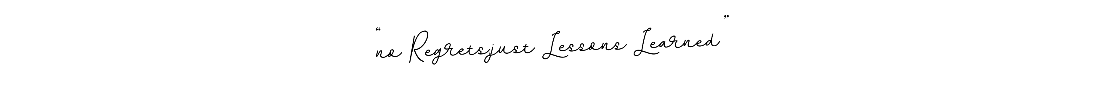 Make a beautiful signature design for name “no Regrets,just Lessons Learned”. With this signature (BallpointsItalic-DORy9) style, you can create a handwritten signature for free. “no Regrets,just Lessons Learned” signature style 11 images and pictures png