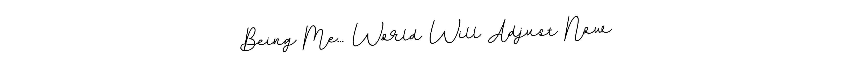 The best way (BallpointsItalic-DORy9) to make a short signature is to pick only two or three words in your name. The name Being Me... World Will Adjust Now include a total of six letters. For converting this name. Being Me... World Will Adjust Now signature style 11 images and pictures png