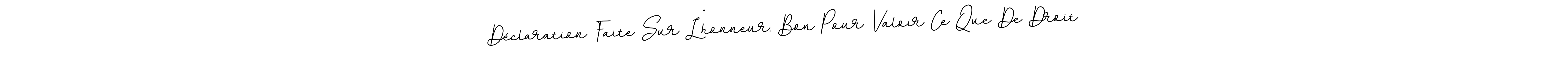 You should practise on your own different ways (BallpointsItalic-DORy9) to write your name (Déclaration Faite Sur L’honneur, Bon Pour Valoir Ce Que De Droit) in signature. don't let someone else do it for you. Déclaration Faite Sur L’honneur, Bon Pour Valoir Ce Que De Droit signature style 11 images and pictures png