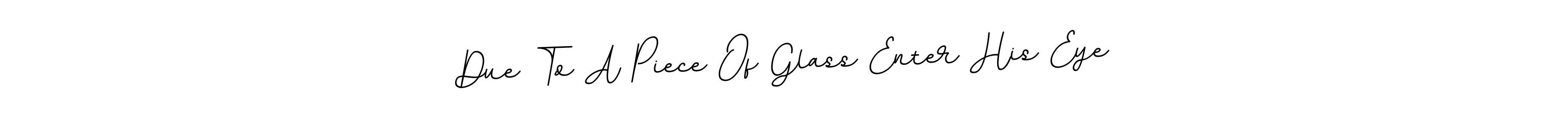 if you are searching for the best signature style for your name Due To A Piece Of Glass Enter His Eye. so please give up your signature search. here we have designed multiple signature styles  using BallpointsItalic-DORy9. Due To A Piece Of Glass Enter His Eye signature style 11 images and pictures png