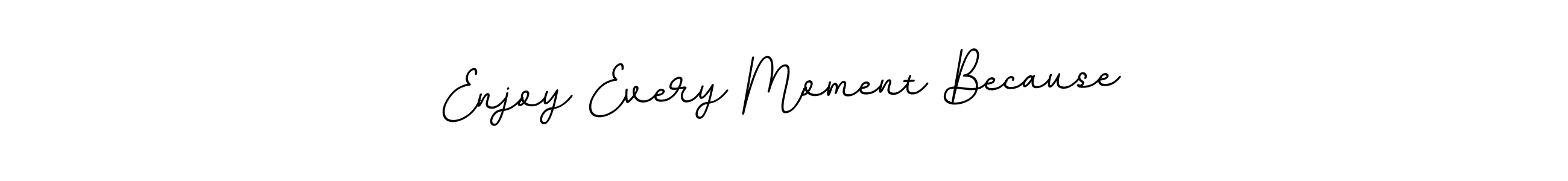 You should practise on your own different ways (BallpointsItalic-DORy9) to write your name (Enjoy Every Moment Because) in signature. don't let someone else do it for you. Enjoy Every Moment Because signature style 11 images and pictures png