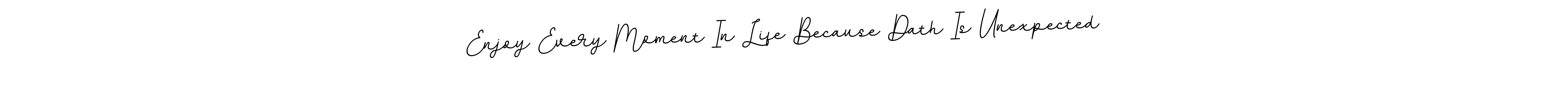 You should practise on your own different ways (BallpointsItalic-DORy9) to write your name (Enjoy Every Moment In Life Because Dath Is Unexpected) in signature. don't let someone else do it for you. Enjoy Every Moment In Life Because Dath Is Unexpected signature style 11 images and pictures png
