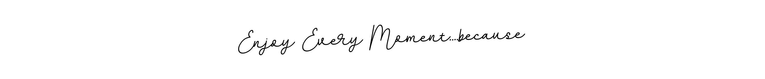 This is the best signature style for the Enjoy Every Moment....because name. Also you like these signature font (BallpointsItalic-DORy9). Mix name signature. Enjoy Every Moment....because signature style 11 images and pictures png