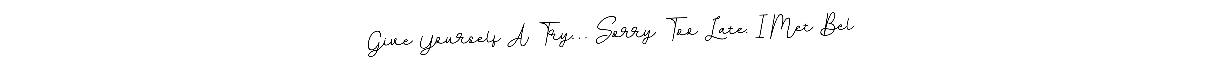 if you are searching for the best signature style for your name Give Yourself A Try… Sorry Too Late. I Met Bel. so please give up your signature search. here we have designed multiple signature styles  using BallpointsItalic-DORy9. Give Yourself A Try… Sorry Too Late. I Met Bel signature style 11 images and pictures png