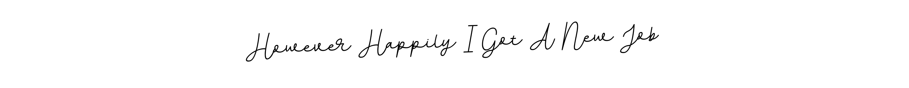 You can use this online signature creator to create a handwritten signature for the name However Happily I Got A New Job. This is the best online autograph maker. However Happily I Got A New Job signature style 11 images and pictures png