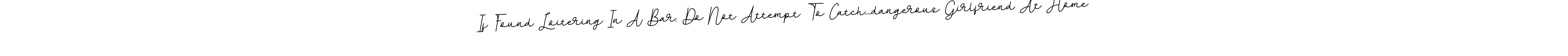 Make a short If Found Loitering In A Bar, Do Not Attempt To Catch....dangerous Girlfriend At Home signature style. Manage your documents anywhere anytime using BallpointsItalic-DORy9. Create and add eSignatures, submit forms, share and send files easily. If Found Loitering In A Bar, Do Not Attempt To Catch....dangerous Girlfriend At Home signature style 11 images and pictures png