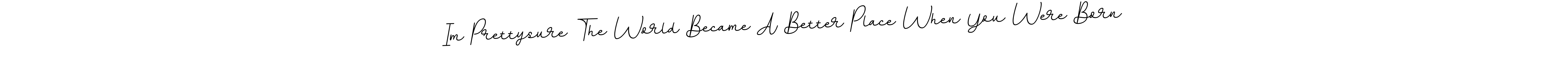 Also You can easily find your signature by using the search form. We will create Im Prettysure The World Became A Better Place When You Were Born name handwritten signature images for you free of cost using BallpointsItalic-DORy9 sign style. Im Prettysure The World Became A Better Place When You Were Born signature style 11 images and pictures png