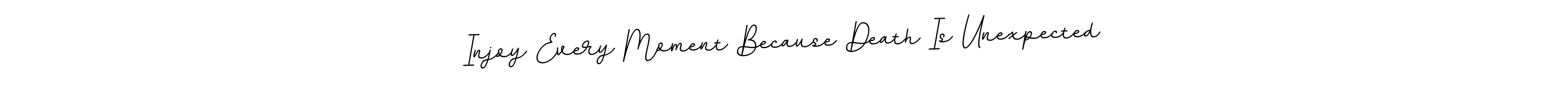 You should practise on your own different ways (BallpointsItalic-DORy9) to write your name (Injoy Every Moment Because Death Is Unexpected) in signature. don't let someone else do it for you. Injoy Every Moment Because Death Is Unexpected signature style 11 images and pictures png