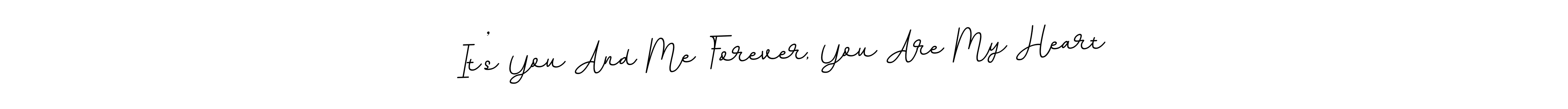 Also we have It’s You And Me Forever, You Are My Heart name is the best signature style. Create professional handwritten signature collection using BallpointsItalic-DORy9 autograph style. It’s You And Me Forever, You Are My Heart signature style 11 images and pictures png