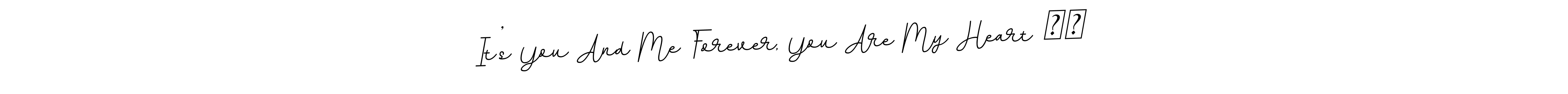 Make a beautiful signature design for name It’s You And Me Forever, You Are My Heart ❤️. With this signature (BallpointsItalic-DORy9) style, you can create a handwritten signature for free. It’s You And Me Forever, You Are My Heart ❤️ signature style 11 images and pictures png