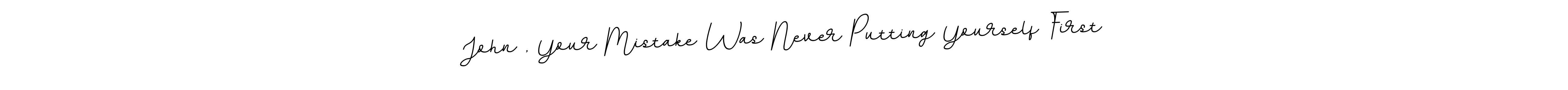 Design your own signature with our free online signature maker. With this signature software, you can create a handwritten (BallpointsItalic-DORy9) signature for name John , Your Mistake Was Never Putting Yourself First. John , Your Mistake Was Never Putting Yourself First signature style 11 images and pictures png