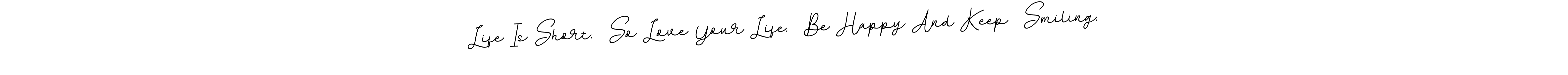 Create a beautiful signature design for name Life Is Short.  So Love Your Life.  Be Happy And Keep  Smiling.. With this signature (BallpointsItalic-DORy9) fonts, you can make a handwritten signature for free. Life Is Short.  So Love Your Life.  Be Happy And Keep  Smiling. signature style 11 images and pictures png