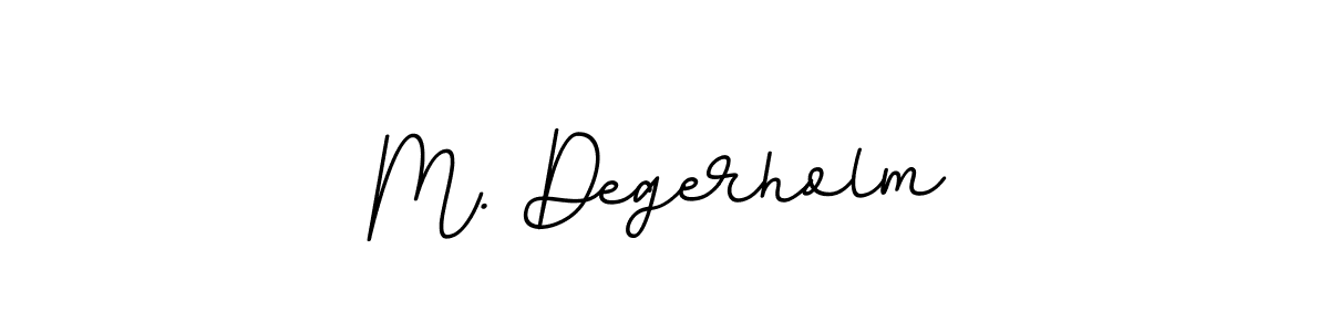 You should practise on your own different ways (BallpointsItalic-DORy9) to write your name (M. Degerholm) in signature. don't let someone else do it for you. M. Degerholm signature style 11 images and pictures png