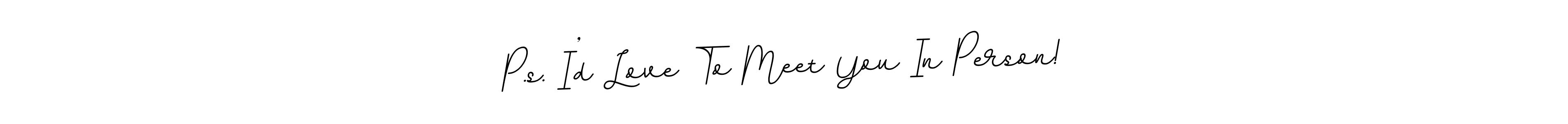 Make a beautiful signature design for name P.s. I’d Love To Meet You In Person!. Use this online signature maker to create a handwritten signature for free. P.s. I’d Love To Meet You In Person! signature style 11 images and pictures png