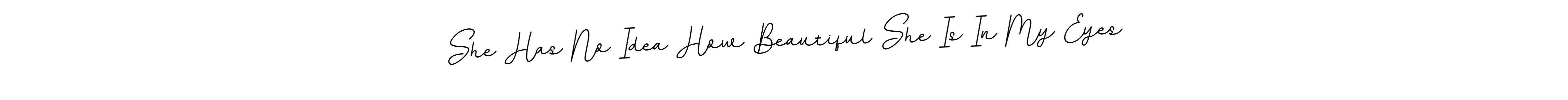 if you are searching for the best signature style for your name She Has No Idea How Beautiful She Is In My Eyes. so please give up your signature search. here we have designed multiple signature styles  using BallpointsItalic-DORy9. She Has No Idea How Beautiful She Is In My Eyes signature style 11 images and pictures png