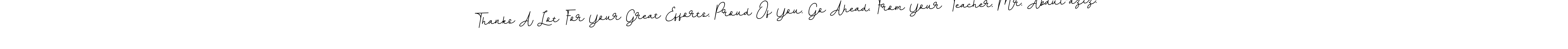 How to make Thanks A Lot For Your Great Efforts, Proud Of You. Go Ahead. From Your Teacher, Mr. Abdul-aziz. name signature. Use BallpointsItalic-DORy9 style for creating short signs online. This is the latest handwritten sign. Thanks A Lot For Your Great Efforts, Proud Of You. Go Ahead. From Your Teacher, Mr. Abdul-aziz. signature style 11 images and pictures png