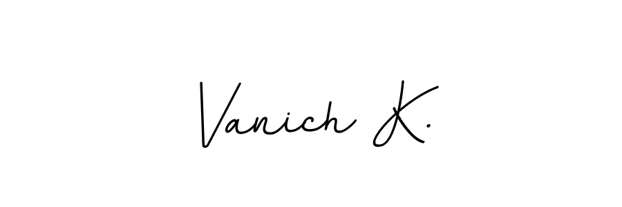 How to make Vanich K. signature? BallpointsItalic-DORy9 is a professional autograph style. Create handwritten signature for Vanich K. name. Vanich K. signature style 11 images and pictures png