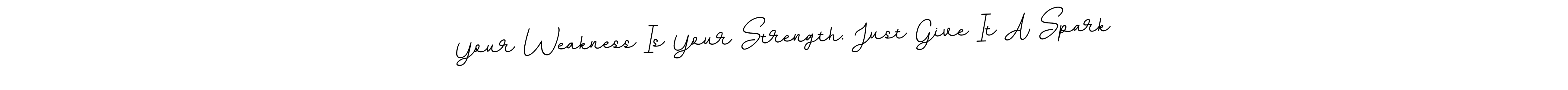 Once you've used our free online signature maker to create your best signature BallpointsItalic-DORy9 style, it's time to enjoy all of the benefits that Your Weakness Is Your Strength. Just Give It A Spark name signing documents. Your Weakness Is Your Strength. Just Give It A Spark signature style 11 images and pictures png