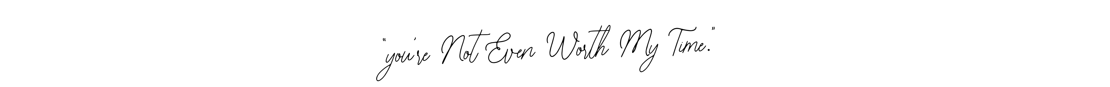 Make a beautiful signature design for name “you’re Not Even Worth My Time.”. Use this online signature maker to create a handwritten signature for free. “you’re Not Even Worth My Time.” signature style 12 images and pictures png
