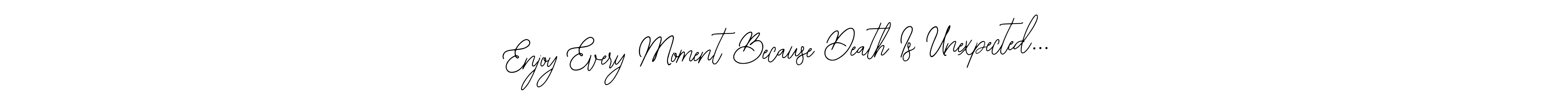 You should practise on your own different ways (Bearetta-2O07w) to write your name (Enjoy Every Moment Because Death Is Unexpected...) in signature. don't let someone else do it for you. Enjoy Every Moment Because Death Is Unexpected... signature style 12 images and pictures png