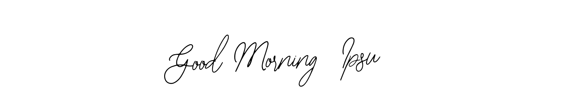 Once you've used our free online signature maker to create your best signature Bearetta-2O07w style, it's time to enjoy all of the benefits that Good Morning  Ipsu name signing documents. Good Morning  Ipsu signature style 12 images and pictures png