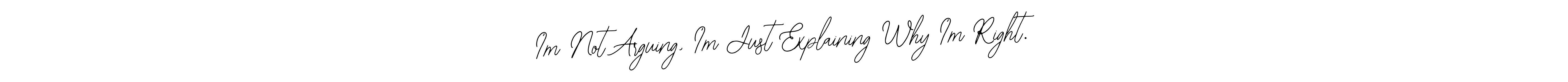 Also You can easily find your signature by using the search form. We will create I’m Not Arguing, I’m Just Explaining Why I’m Right. name handwritten signature images for you free of cost using Bearetta-2O07w sign style. I’m Not Arguing, I’m Just Explaining Why I’m Right. signature style 12 images and pictures png
