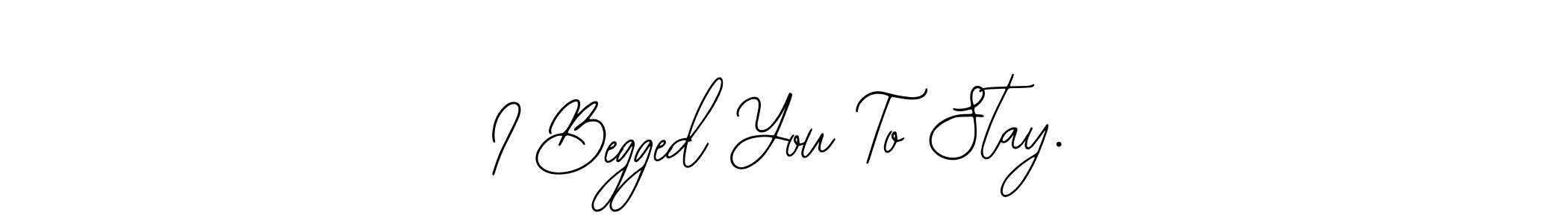 Design your own signature with our free online signature maker. With this signature software, you can create a handwritten (Bearetta-2O07w) signature for name I Begged You To Stay.. I Begged You To Stay. signature style 12 images and pictures png