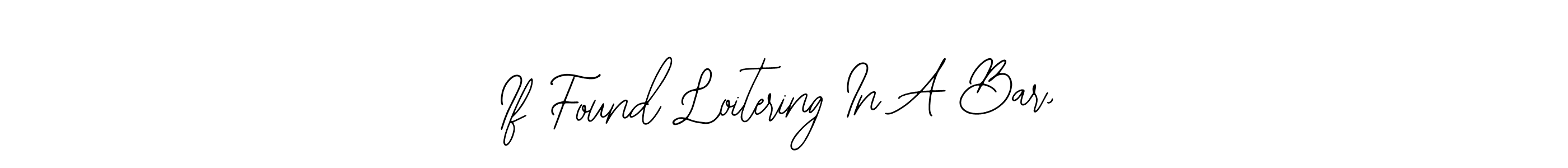 Use a signature maker to create a handwritten signature online. With this signature software, you can design (Bearetta-2O07w) your own signature for name If Found Loitering In A Bar,. If Found Loitering In A Bar, signature style 12 images and pictures png