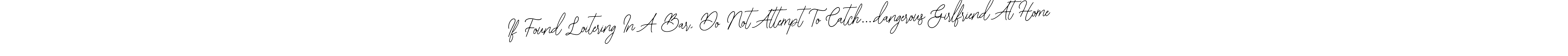 Make a short If Found Loitering In A Bar, Do Not Attempt To Catch....dangerous Girlfriend At Home signature style. Manage your documents anywhere anytime using Bearetta-2O07w. Create and add eSignatures, submit forms, share and send files easily. If Found Loitering In A Bar, Do Not Attempt To Catch....dangerous Girlfriend At Home signature style 12 images and pictures png