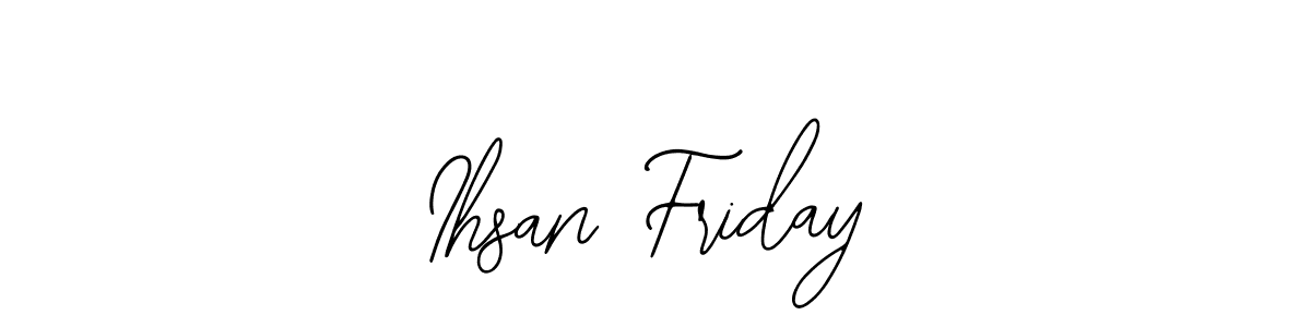 You should practise on your own different ways (Bearetta-2O07w) to write your name (Ihsan Friday) in signature. don't let someone else do it for you. Ihsan Friday signature style 12 images and pictures png