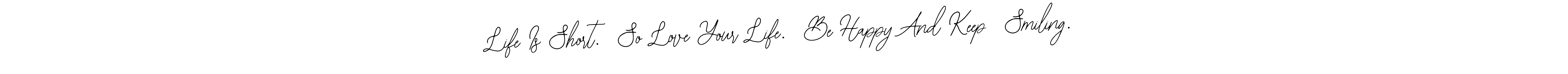 Design your own signature with our free online signature maker. With this signature software, you can create a handwritten (Bearetta-2O07w) signature for name Life Is Short.  So Love Your Life.  Be Happy And Keep  Smiling.. Life Is Short.  So Love Your Life.  Be Happy And Keep  Smiling. signature style 12 images and pictures png