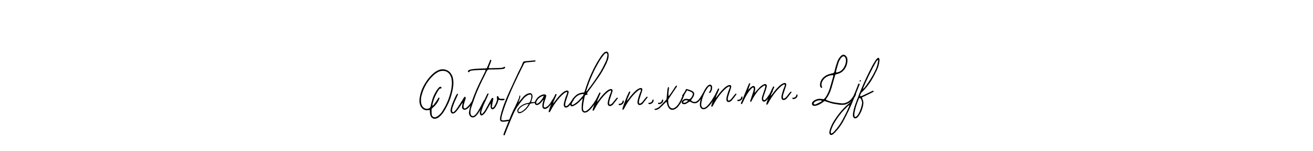 Similarly Bearetta-2O07w is the best handwritten signature design. Signature creator online .You can use it as an online autograph creator for name Outw[pandn,n,,xzcn,mn, Ljf. Outw[pandn,n,,xzcn,mn, Ljf signature style 12 images and pictures png