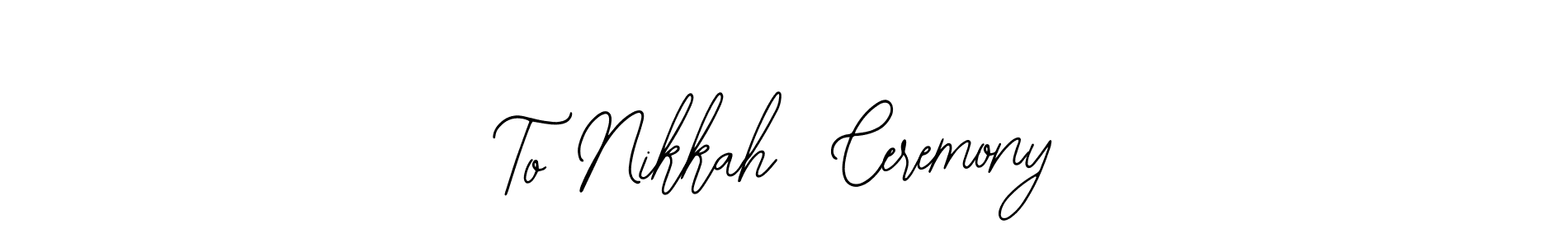 The best way (Bearetta-2O07w) to make a short signature is to pick only two or three words in your name. The name To Nikkah  Ceremony include a total of six letters. For converting this name. To Nikkah  Ceremony signature style 12 images and pictures png