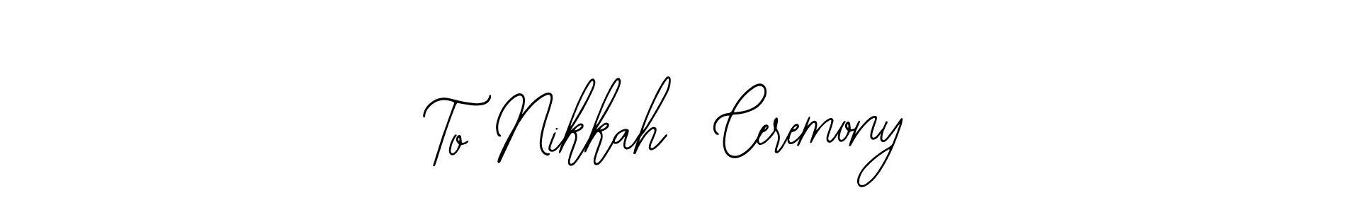 The best way (Bearetta-2O07w) to make a short signature is to pick only two or three words in your name. The name To Nikkah  Ceremony include a total of six letters. For converting this name. To Nikkah  Ceremony signature style 12 images and pictures png