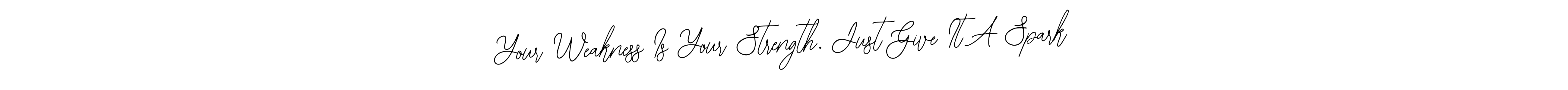 if you are searching for the best signature style for your name Your Weakness Is Your Strength. Just Give It A Spark. so please give up your signature search. here we have designed multiple signature styles  using Bearetta-2O07w. Your Weakness Is Your Strength. Just Give It A Spark signature style 12 images and pictures png