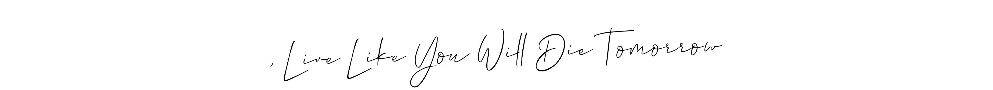 You can use this online signature creator to create a handwritten signature for the name , Live Like You Will Die Tomorrow. This is the best online autograph maker. , Live Like You Will Die Tomorrow signature style 2 images and pictures png
