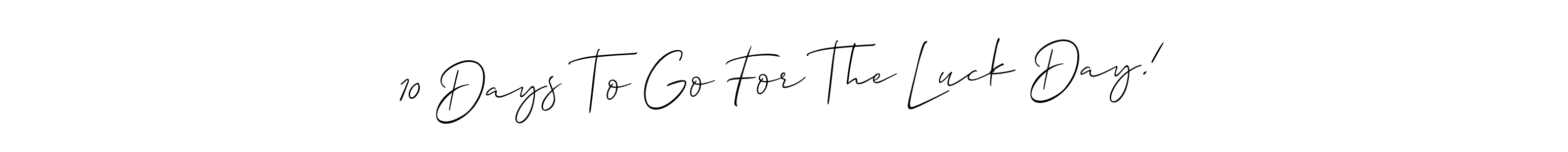 The best way (Allison_Script) to make a short signature is to pick only two or three words in your name. The name 10 Days To Go For The Luck Day! include a total of six letters. For converting this name. 10 Days To Go For The Luck Day! signature style 2 images and pictures png