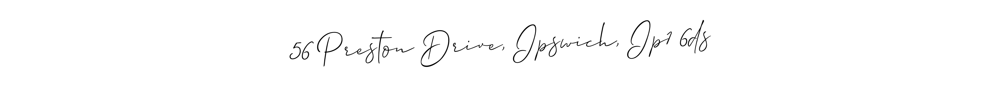Design your own signature with our free online signature maker. With this signature software, you can create a handwritten (Allison_Script) signature for name 56 Preston Drive, Ipswich, Ip1 6ds. 56 Preston Drive, Ipswich, Ip1 6ds signature style 2 images and pictures png