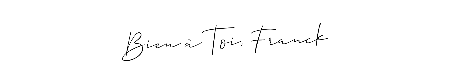 Also we have Bien à Toi, Franck name is the best signature style. Create professional handwritten signature collection using Allison_Script autograph style. Bien à Toi, Franck signature style 2 images and pictures png