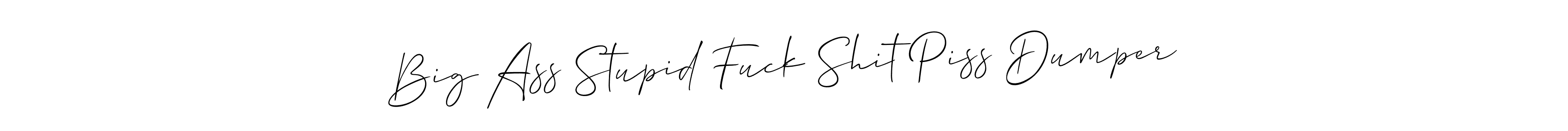 Also we have Big Ass Stupid Fuck Shit Piss Dumper name is the best signature style. Create professional handwritten signature collection using Allison_Script autograph style. Big Ass Stupid Fuck Shit Piss Dumper signature style 2 images and pictures png